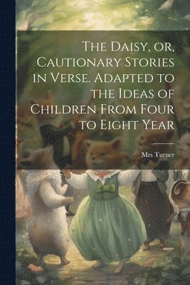 Daisy, or, Cautionary Stories in Verse. Adapted to the Ideas of Children From Four to Eight Year