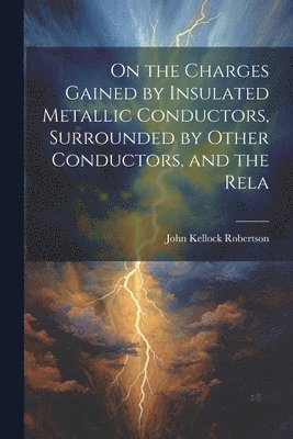 bokomslag On the Charges Gained by Insulated Metallic Conductors, Surrounded by Other Conductors, and the Rela