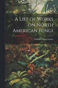 bokomslag A List of Works on North American Fungi