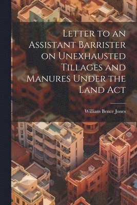 bokomslag Letter to an Assistant Barrister on Unexhausted Tillages and Manures Under the Land Act