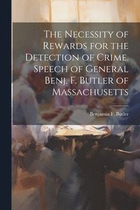bokomslag The Necessity of Rewards for the Detection of Crime. Speech of General Benj. F. Butler of Massachusetts