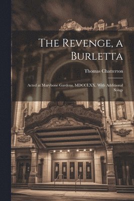 The Revenge, a Burletta; Acted at Marybone Gardens, MDCCLXX. With Additional Songs 1