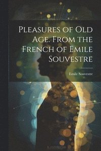 bokomslag Pleasures of Old Age. From the French of Emile Souvestre