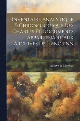 Inventaire analytique & chronologique des chartes et documents appartenant aux archives de l'ancienn 1