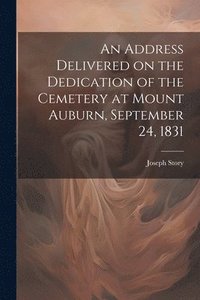 bokomslag An Address Delivered on the Dedication of the Cemetery at Mount Auburn, September 24, 1831