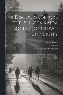 A Discourse Before the Phi Beta Kappa Society of Brown University 1