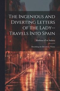 bokomslag The Ingenious and Diverting Letters of the Lady--travels Into Spain; Describing the Devotions, Nunne