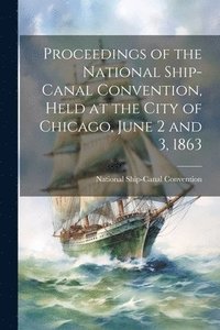 bokomslag Proceedings of the National Ship-Canal Convention, Held at the City of Chicago, June 2 and 3, 1863