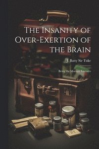 bokomslag The Insanity of Over-exertion of the Brain