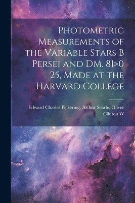 Arthur Searle Oli Charles Pickering, Oli... Charles Pickering, Arthur Searle - Photometric Measurements of the Variable Stars B Persei and DM. 81>0 25, Made at the Harvard College, Häftad