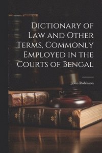 bokomslag Dictionary of Law and Other Terms, Commonly Employed in the Courts of Bengal