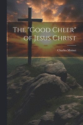 The &quot;Good Cheer&quot; of Jesus Christ 1