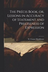 bokomslag The Prcis Book, or, Lessons in Accuracy of Statement and Preciseness of Expression