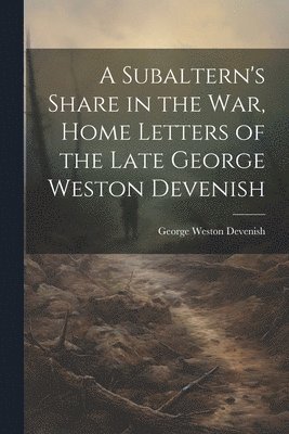 A Subaltern's Share in the War, Home Letters of the Late George Weston Devenish 1