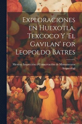 Exploraciones en Huexotla, Texcoco y 'El Gavilan' for Leopoldo Batres 1