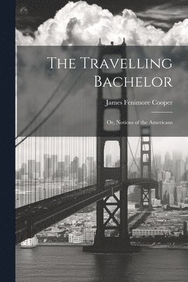 bokomslag The Travelling Bachelor; or, Notions of the Americans