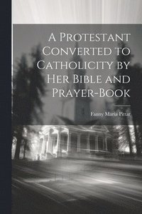 bokomslag Protestant Converted to Catholicity by her Bible and Prayer-book