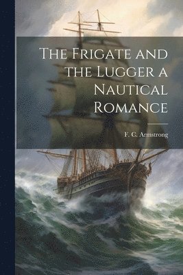 bokomslag The Frigate and the Lugger a Nautical Romance