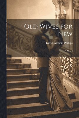 Phillips David Graham, David Graham, Phillips - Old Wives for New; A Novel, Häftad