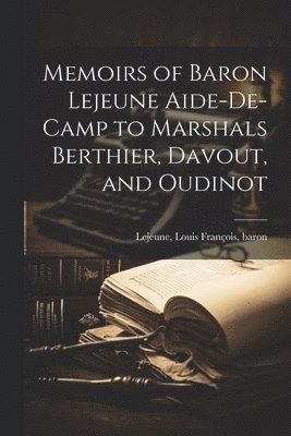 Memoirs of Baron Lejeune Aide-de-camp to Marshals Berthier, Davout, and Oudinot 1
