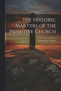 bokomslag The Historic Martyrs of the Primitive Church