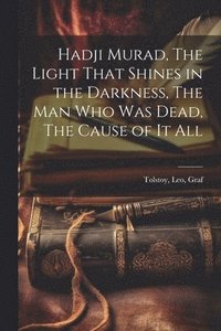 bokomslag Hadji Murad, The Light That Shines in the Darkness, The Man Who Was Dead, The Cause of It All