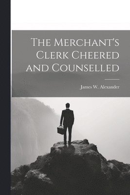 James W Alexander, James W. Alexander - Merchant's Clerk Cheered and Counselled, Häftad