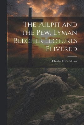 The Pulpit and the Pew, Lyman Beecher Lectures Elivered 1