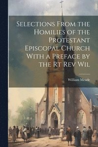 bokomslag Selections From the Homilies of the Protestant Episcopal Church With a Preface by the Rt Rev Wil