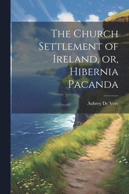 bokomslag The Church Settlement of Ireland, or, Hibernia Pacanda