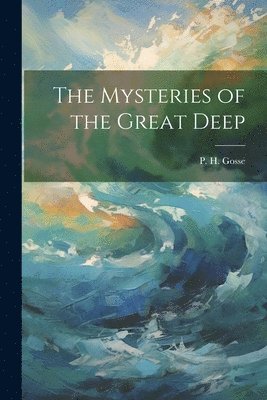 P H Gosse, P. H. Gosse - Mysteries of the Great Deep, Häftad