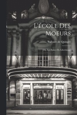 L'cole Des Moeurs; ou, Les Suites Du Libertinage 1