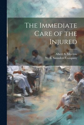 Albert S Morrow, Albert S. Morrow, W B Saunders Company - Immediate Care of the Injured, Häftad