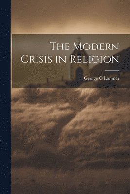 George C Lorimer, George C. Lorimer - Modern Crisis in Religion, Häftad