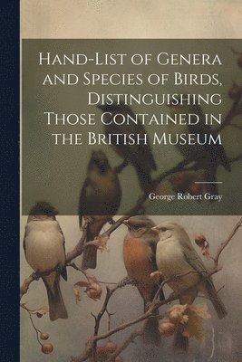 Hand-List of Genera and Species of Birds, Distinguishing Those Contained in the British Museum 1