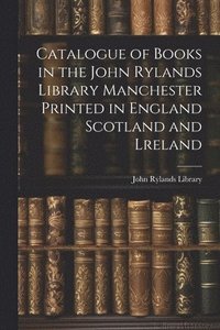 bokomslag Catalogue of Books in the John Rylands Library Manchester Printed in England Scotland and Lreland