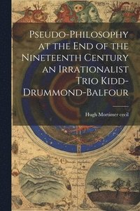 bokomslag Pseudo-Philosophy at the End of the Nineteenth Century an Irrationalist Trio Kidd-Drummond-Balfour