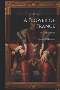 bokomslag A Flower of France; a Story of old Louisiana