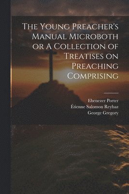 Ebenezer Porter, Jean Claude, George Gregory - Young Preacher's Manual Microboth or A Collection of Treatises on Preaching Comprising, Häftad