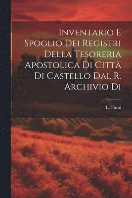 bokomslag Inventario e Spoglio dei Registri Della Tesoreria Apostolica di Citt di Castello dal R. Archivio di