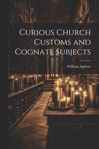 bokomslag Curious Church Customs and Cognate Subjects