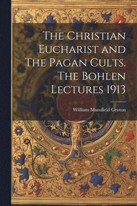 bokomslag The Christian Eucharist and The Pagan Cults. The Bohlen Lectures 1913