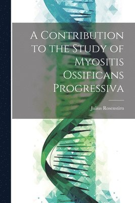 Julius Rosenstirn - Contribution to the Study of Myositis Ossificans Progressiva, Häftad