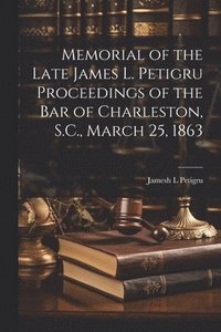 bokomslag Memorial of the Late James L. Petigru Proceedings of the Bar of Charleston, S.C., March 25, 1863