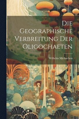 Die Geographische Verbreitung der Oligochaeten 1