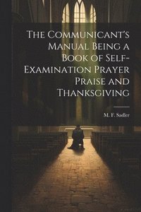 bokomslag The Communicant's Manual Being a Book of Self-examination Prayer Praise and Thanksgiving