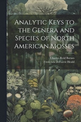 Charles Reid Barnes, Frederick DeForest Heald, Frederick Deforest Heald - Analytic Keys to the Genera and Species of North American Mosses, Häftad