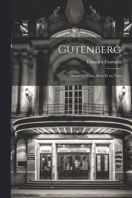 Gutenberg; Drame en Cinq Actes et en Vers 1