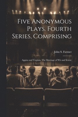 bokomslag Five Anonymous Plays. Fourth Series, Comprising; Appius and Virginia, The Marriage of wit and Scienc