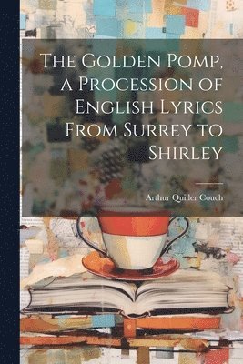 Arthur Quiller Couch - Golden Pomp, a Procession of English Lyrics From Surrey to Shirley, Häftad